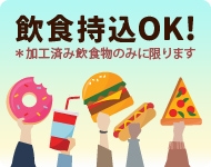 飲食持込OK! 加工済み飲食物のみに限ります 飲食持込OK! 加工済み飲食物のみに限ります